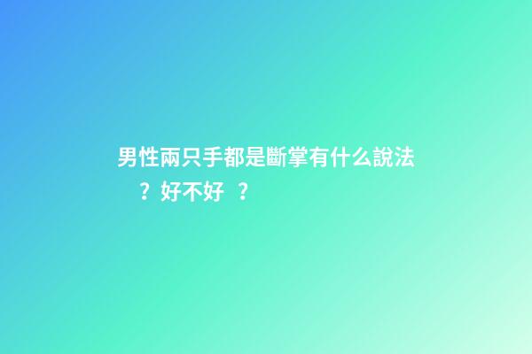 男性兩只手都是斷掌有什么說法？好不好？
